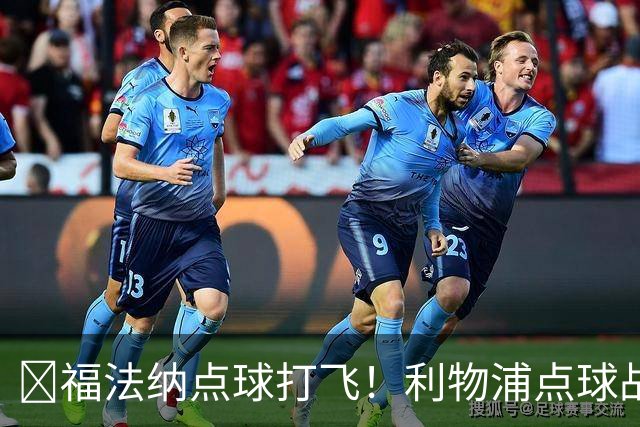 ​福法纳点球打飞！利物浦点球战过关，维尔茨错失黄金机会