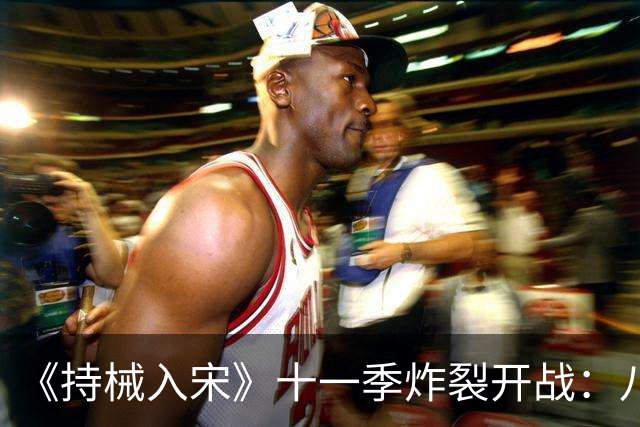 《持械入宋》十一季炸裂开战：八天破城，林昭封神西北！