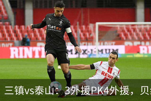 三镇vs泰山：3外援PK4外援，贝维斯、克雷桑首发，依木兰出战