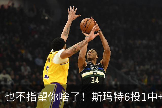 也不指望你啥了！斯玛特6投1中+3失误 三分一个都不进！