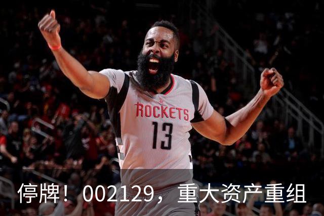 停牌！002129，重大资产重组