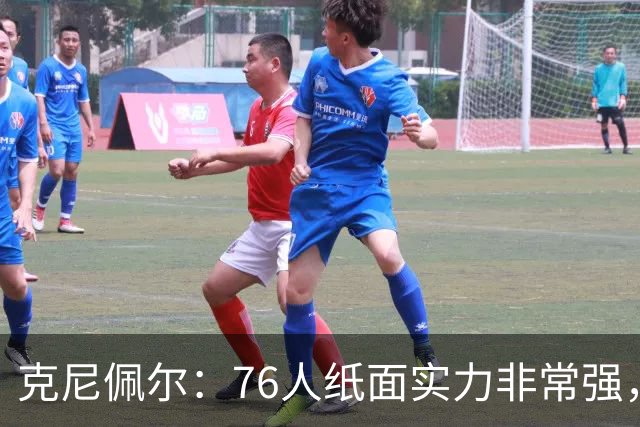 克尼佩尔：76人纸面实力非常强，真有能力打得很出色