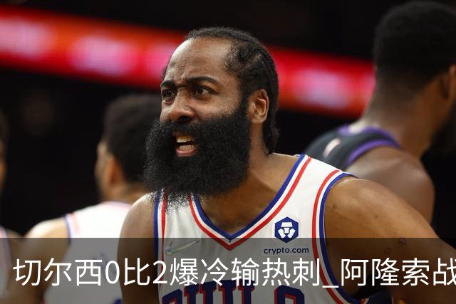 切尔西0比2爆冷输热刺 阿隆索战术遭质疑
