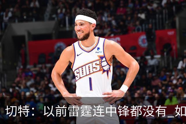 切特：以前雷霆连中锋都没有 如今我和杰林威都成大前锋了