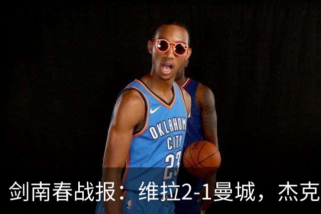 剑南春战报：维拉2-1曼城，杰克逊双响，哈兰德头槌