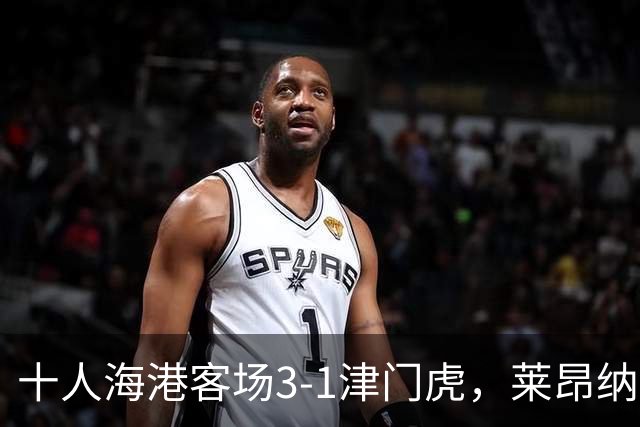 十人海港客场3-1津门虎，莱昂纳多2射1传，安佩姆破门