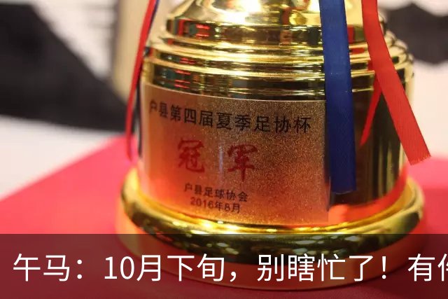 午马：10月下旬，别瞎忙了！有件比天还大的事要定局