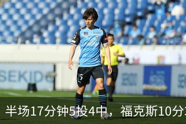 半场17分钟5投4中，福克斯10分3助2断撑住马刺后场