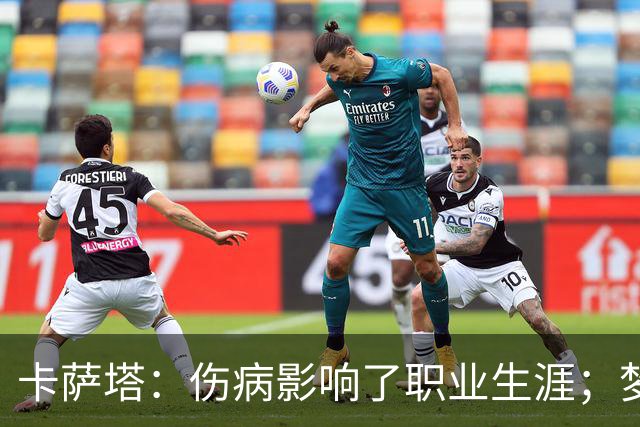 卡萨塔：伤病影响了职业生涯；梦想是重返意甲完成百场里程碑