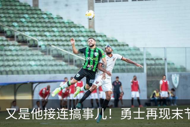 又是他接连搞事儿！勇士再现末节崩盘式溃败，球迷却已见怪不怪了