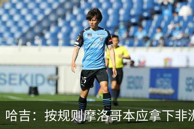 哈吉：按规则摩洛哥本应拿下非洲杯冠军，决赛裁判出现重大失误