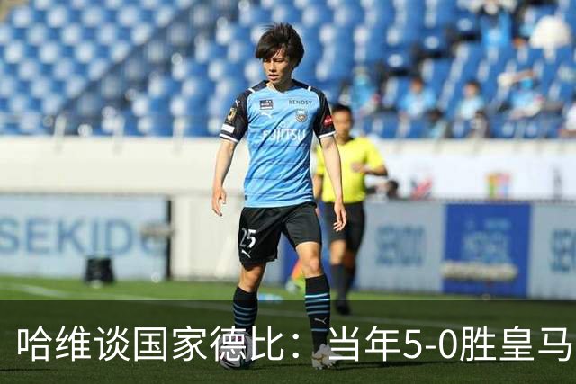 哈维谈国家德比：当年5-0胜皇马比6-2更完美