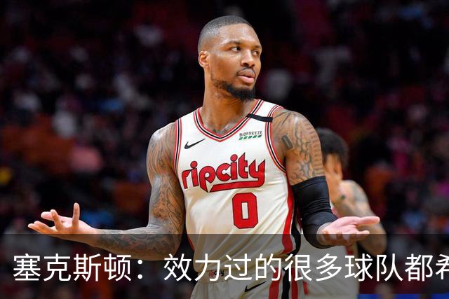 塞克斯顿：效力过的很多球队都希望我全场领防给球施压