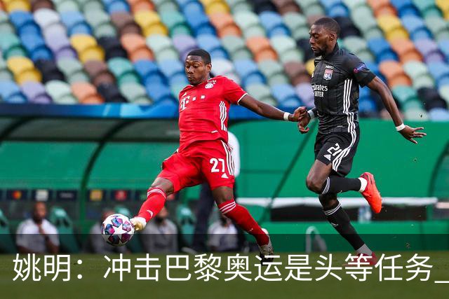 姚明：冲击巴黎奥运是头等任务 亚运4项目冲金