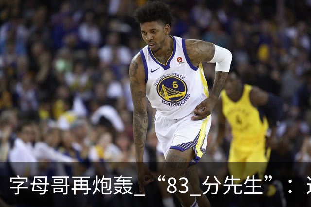 字母哥再炮轰 “83 分先生”：这场球，让我梦回雄鹿单核的日子