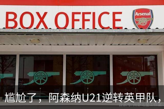 尴尬了，阿森纳U21逆转英甲队，一线队却被英乙队淘汰
