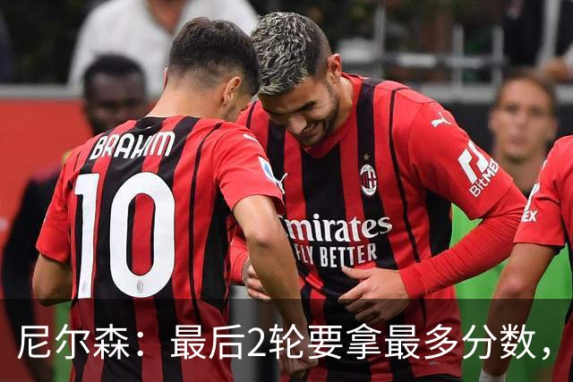 尼尔森：最后2轮要拿最多分数，希望拿下赛季最后一个主场
