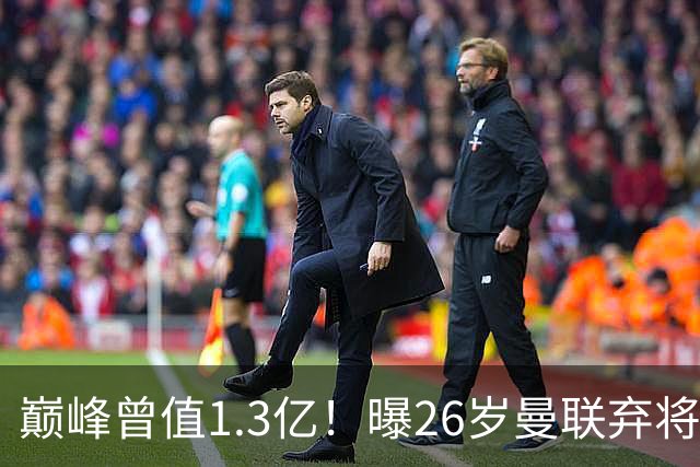 巅峰曾值1.3亿！曝26岁曼联弃将免签西甲保级队 周薪1万镑+缩水1/25