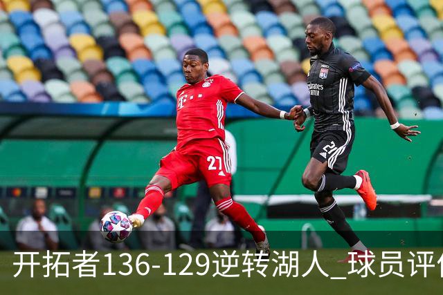 开拓者136-129逆转湖人 球员评价：6人优秀，2人及格，2人低迷