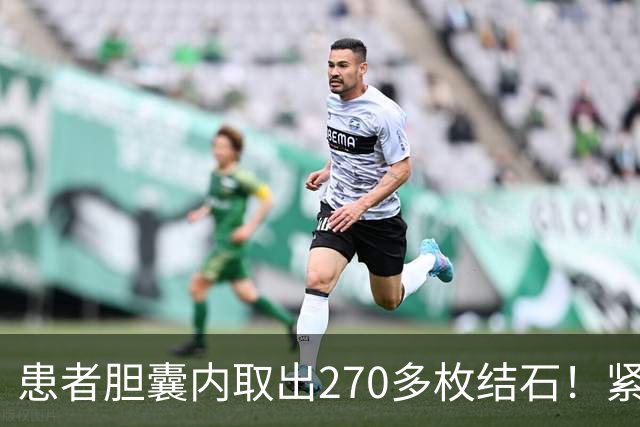 患者胆囊内取出270多枚结石！紧急提醒→