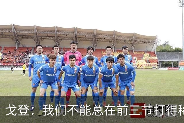 戈登：我们不能总在前三节打得稀烂 争冠球队不会让你轻易翻盘