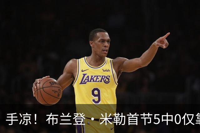 手凉！布兰登·米勒首节5中0仅靠罚球拿到1分 正负值-13