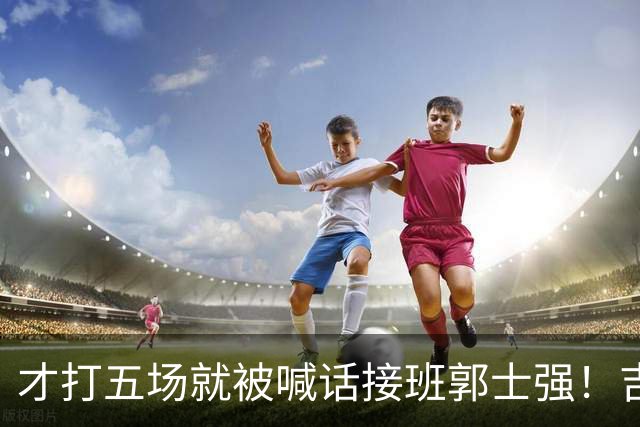才打五场就被喊话接班郭士强！吉林新请的少帅，究竟有何魔力