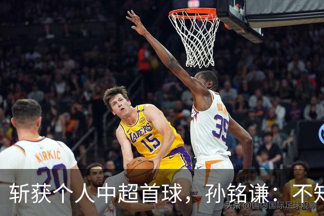 斩获个人中超首球，孙铭谦：不知道怎么形容，只能说十分幸运