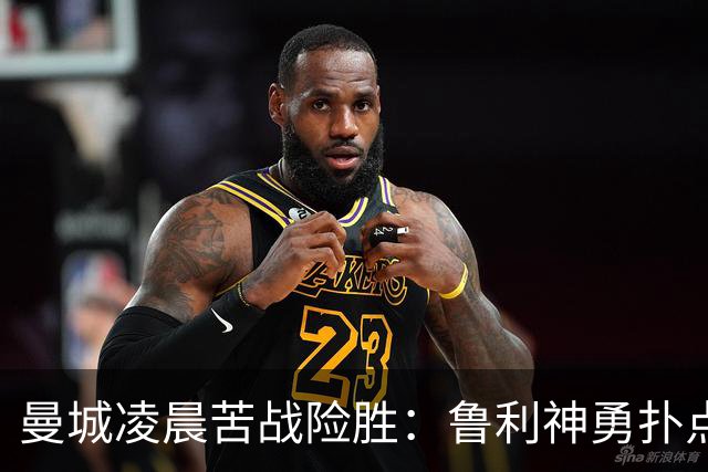 曼城凌晨苦战险胜：鲁利神勇扑点科瓦契奇失手