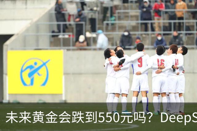 未来黄金会跌到550元吗？DeepSeek的回答令人意外！