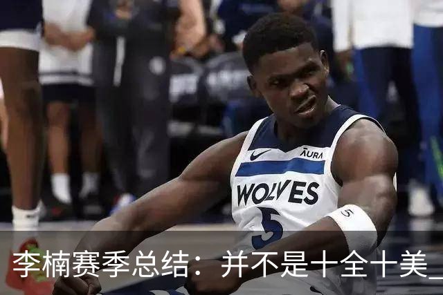 李楠赛季总结：并不是十全十美 但始终在进步