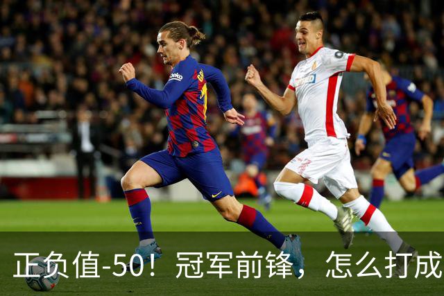 正负值-50！冠军前锋，怎么打成这样了？