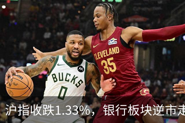 沪指收跌1.33%，银行板块逆市走强，工商银行、建设银行再创新高，军工、半导体、医药股下挫 | A股收盘