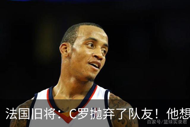 法国旧将：C罗抛弃了队友！他想真正归队不容易！