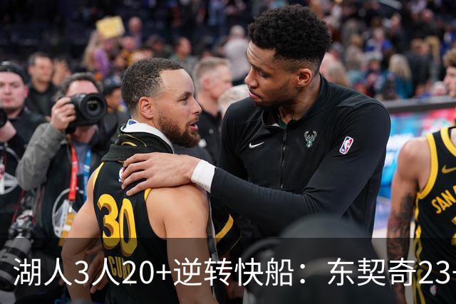 湖人3人20+逆转快船：东契奇23+6+7 里夫斯28+9凯斯勒22+6帽