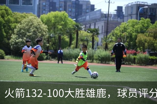 火箭132-100大胜雄鹿，球员评分：3人满分、3人优秀、2人及格