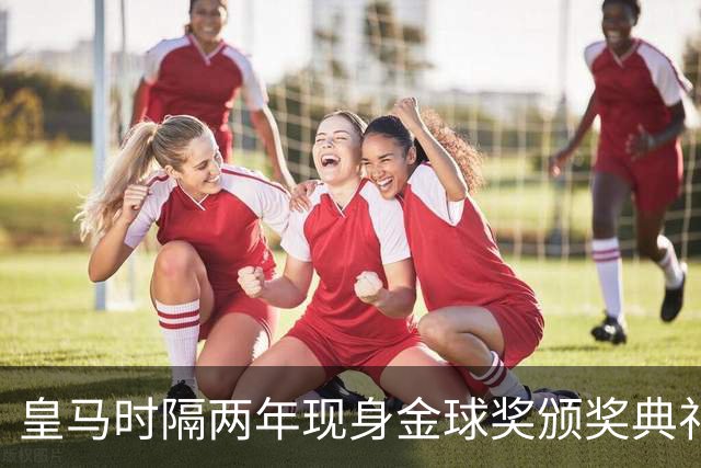 皇马时隔两年现身金球奖颁奖典礼，迪奥曼德、库库、姆巴佩到场
