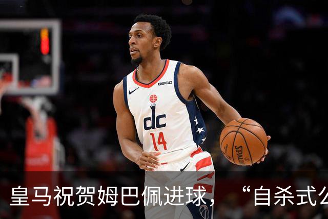 皇马祝贺姆巴佩进球，“自杀式公关”炸了！