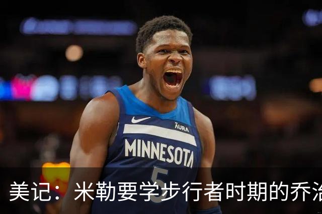 美记：米勒要学步行者时期的乔治而不是快船时期 不能只会投三分