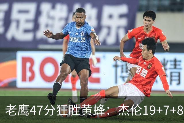老鹰47分狂胜黄蜂：杰伦19+7+8引领7人上双 维金斯19分
