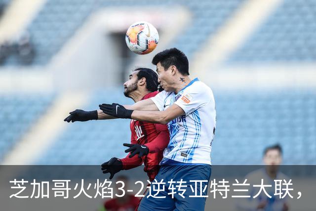 芝加哥火焰3-2逆转亚特兰大联，辛克尔纳格尔、梅克瓦比什维利破门