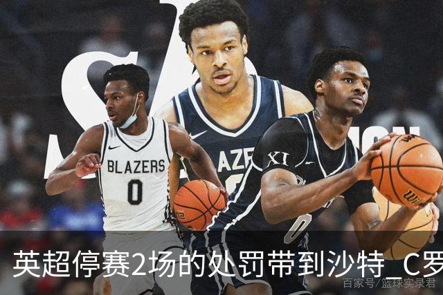 英超停赛2场的处罚带到沙特 C罗利雅得胜利首秀推迟