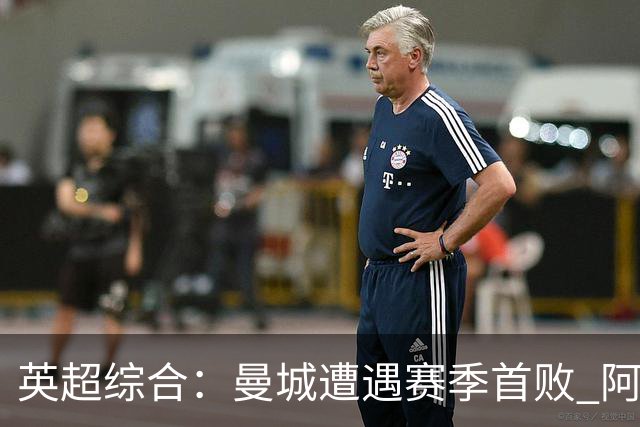 英超综合：曼城遭遇赛季首败 阿森纳追平积分