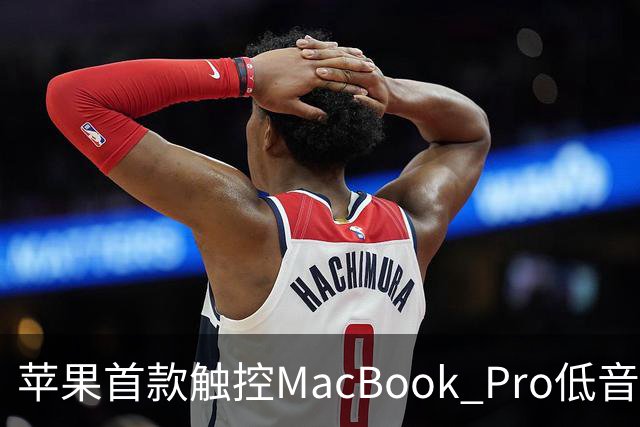苹果首款触控MacBook Pro低音下潜增强50%，首次优化合盖场景音频