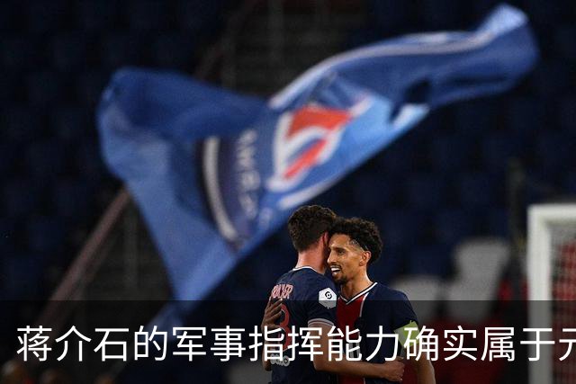蒋介石的军事指挥能力确实属于元帅级别，只是无奈遇上了毛泽东！