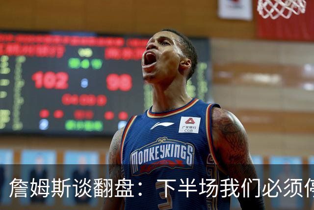 詹姆斯谈翻盘：下半场我们必须停止失误 同时在防守端更有侵略性