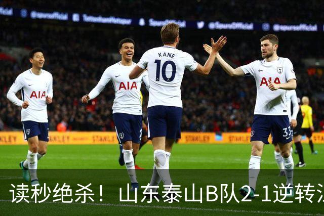 读秒绝杀！山东泰山B队2-1逆转江西庐山，登顶同时占据冲甲主动权