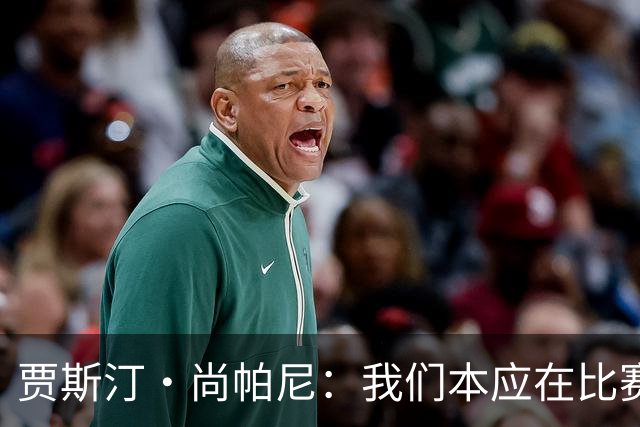 贾斯汀·尚帕尼：我们本应在比赛伊始就展现出更强的对抗