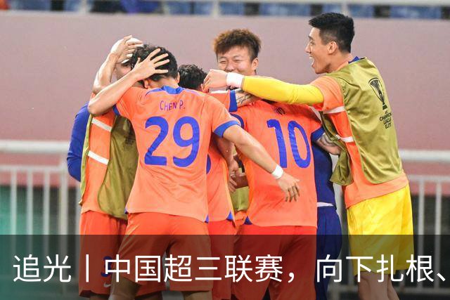 追光丨中国超三联赛，向下扎根、向上成长