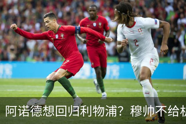 阿诺德想回归利物浦？穆帅不给机会导致状态暴跌，KOP直言不想要